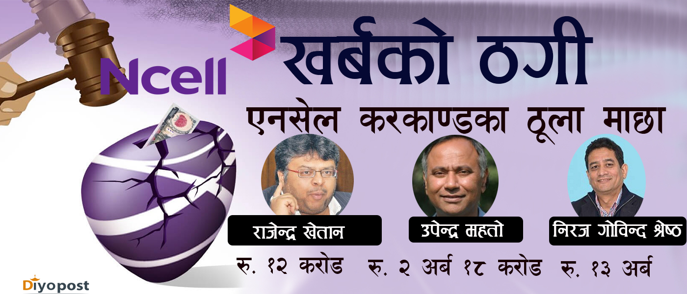 एनसेलले तिनुपर्ने ८५ अर्ब, उपेन्द्र महतो, निरज गोविन्द श्रेष्ठ र राजेन्द्र खेतानको फाइल खुल्ला !