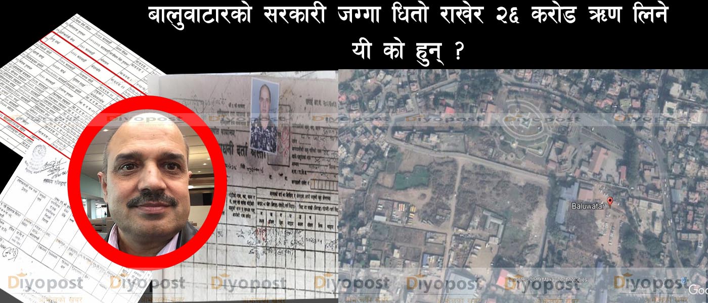 अर्बौंका डोजर व्यापारी बालुवाटार जग्गाकाण्डका ‘अभियुक्त’ : सरकारी जग्गा धितोमा २६ करोड ऋण !