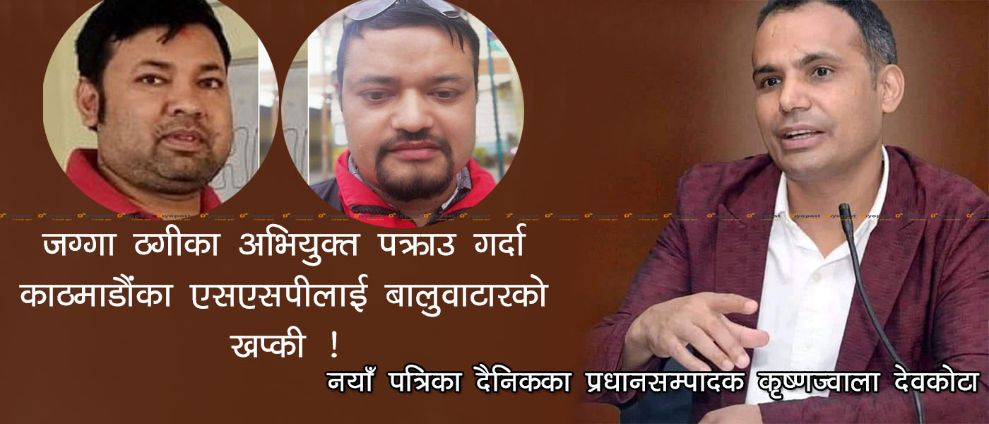 नयाँ पत्रिकाकै ‘साहु’ देवकोटा जग्गा किन्दा ठगिए : पक्राउ परेको केही घण्टामै अभियुक्त रिहा !