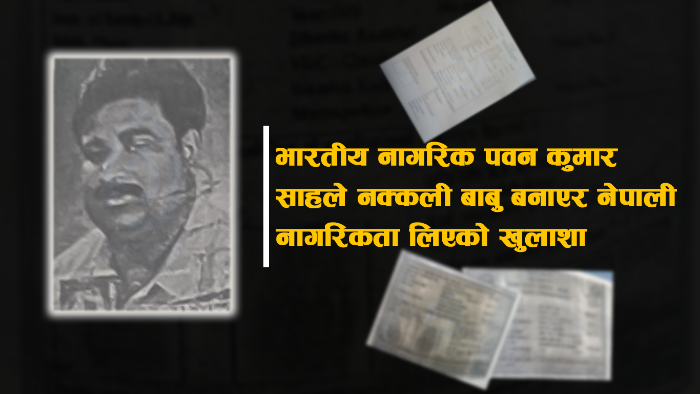‘भारतीय नागरिक’ पवन कुमार साहले नक्कली बाबु बनाएर नेपाली नागरिकता लिएको खुलाशा