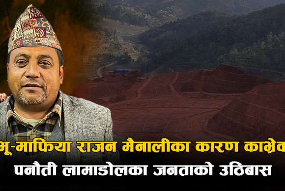 भू-माफिया राजन मैनालीका कारण काभ्रेको पनौती लामाडोलका जनताको उठिबास