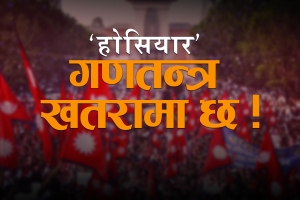 होसियार ! गणतन्त्र ‘खतरा’मा छ