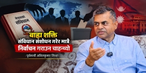 पूर्वमन्त्री अनिलकुमार सिन्हाको खुलासा : बाह्य शक्ति संविधान संशोधन गरेर मात्रै निर्वाचन गराउन चाहन्थ्यो