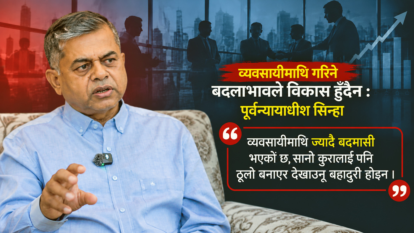 व्यवसायीलाई गरिने धरपकड र बदला भावले विकास हुँदैन : पूर्वन्यायाधीश सिन्हा